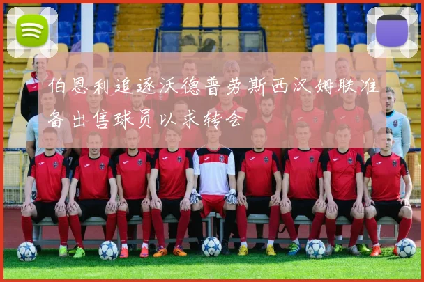 伯恩利追逐沃德普劳斯西汉姆联准备出售球员以求转会