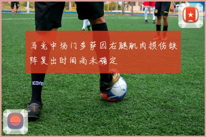 马竞中场门多萨因右腿肌肉损伤缺阵复出时间尚未确定