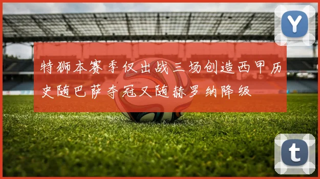 特狮本赛季仅出战三场创造西甲历史随巴萨夺冠又随赫罗纳降级