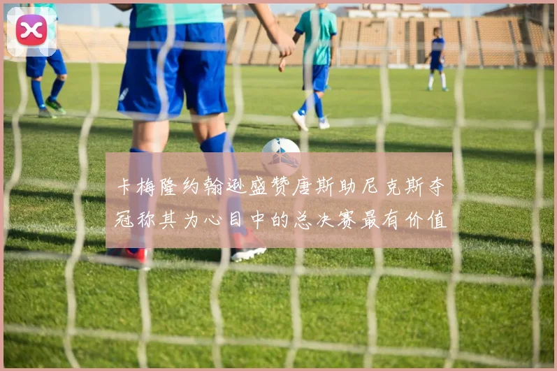 卡梅隆约翰逊盛赞唐斯助尼克斯夺冠称其为心目中的总决赛最有价值球员