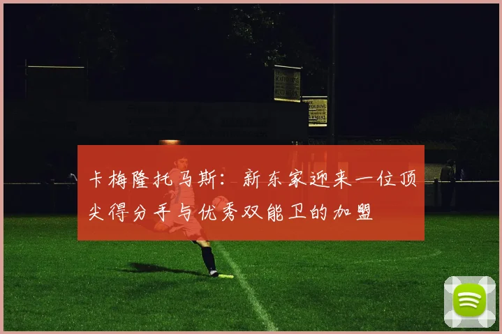 卡梅隆托马斯：新东家迎来一位顶尖得分手与优秀双能卫的加盟