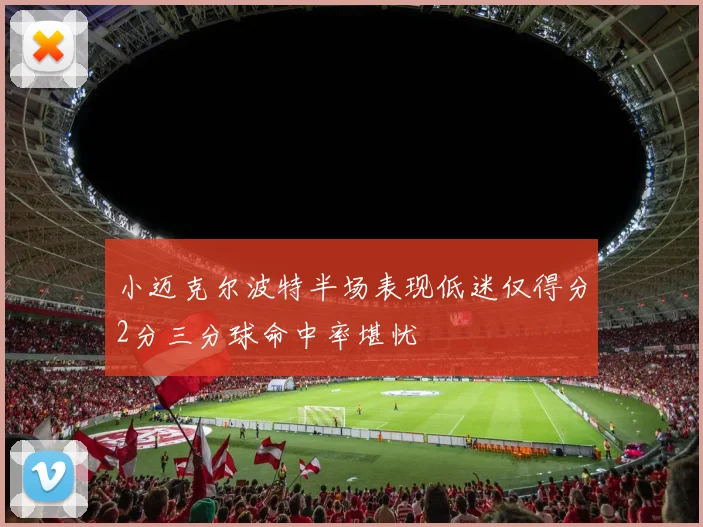 小迈克尔波特半场表现低迷仅得分2分三分球命中率堪忧